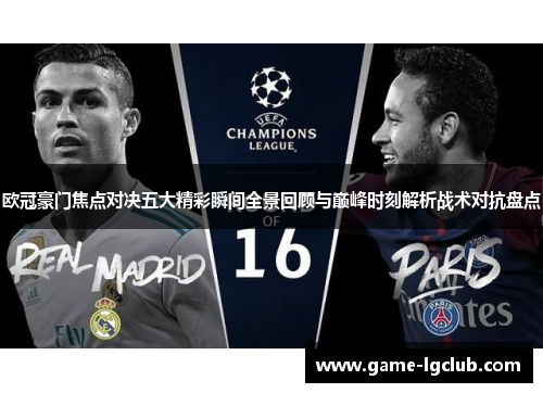 欧冠豪门焦点对决五大精彩瞬间全景回顾与巅峰时刻解析战术对抗盘点