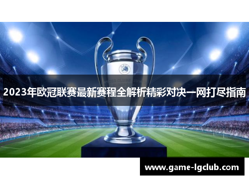 2023年欧冠联赛最新赛程全解析精彩对决一网打尽指南