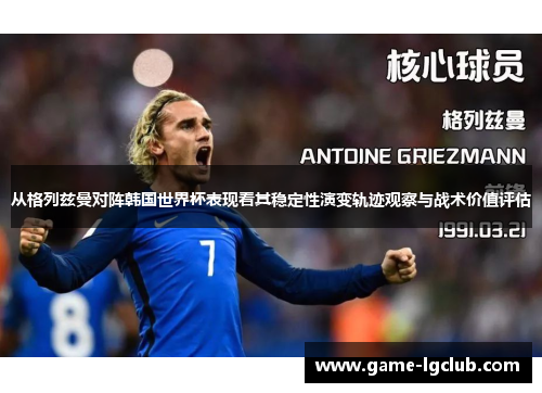 从格列兹曼对阵韩国世界杯表现看其稳定性演变轨迹观察与战术价值评估