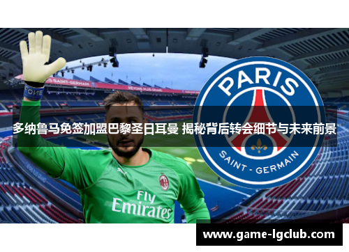 多纳鲁马免签加盟巴黎圣日耳曼 揭秘背后转会细节与未来前景