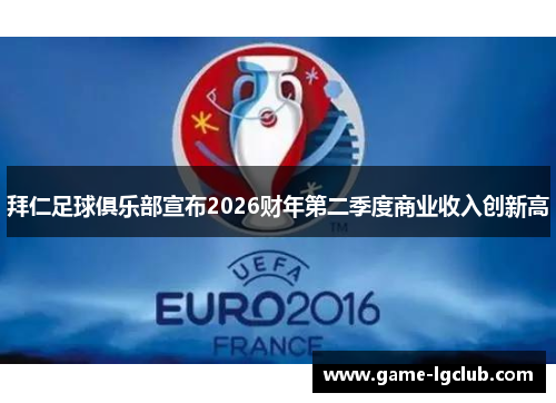拜仁足球俱乐部宣布2026财年第二季度商业收入创新高