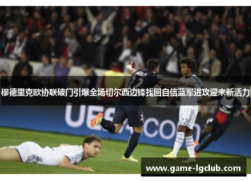 穆德里克欧协联破门引爆全场切尔西边锋找回自信蓝军进攻迎来新活力 穆德里克欧协联破门引爆全场切尔西边锋找回自信蓝军进攻迎来新活力