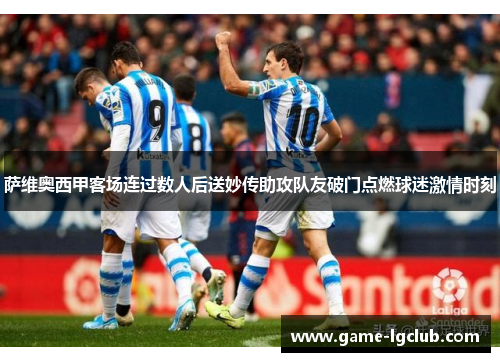 萨维奥西甲客场连过数人后送妙传助攻队友破门点燃球迷激情时刻