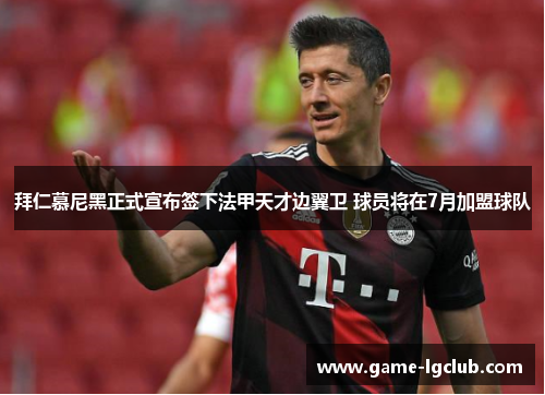 拜仁慕尼黑正式宣布签下法甲天才边翼卫 球员将在7月加盟球队