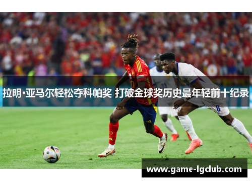拉明·亚马尔轻松夺科帕奖 打破金球奖历史最年轻前十纪录 拉明·亚马尔轻松夺科帕奖 打破金球奖历史最年轻前十纪录