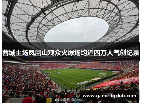 蓉城主场凤凰山观众火爆场均近四万人气创纪录