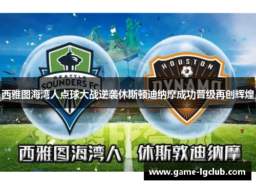 西雅图海湾人点球大战逆袭休斯顿迪纳摩成功晋级再创辉煌