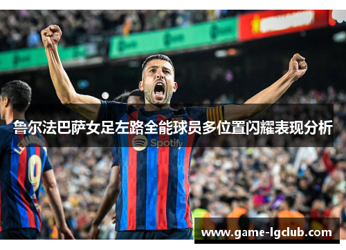 鲁尔法巴萨女足左路全能球员多位置闪耀表现分析