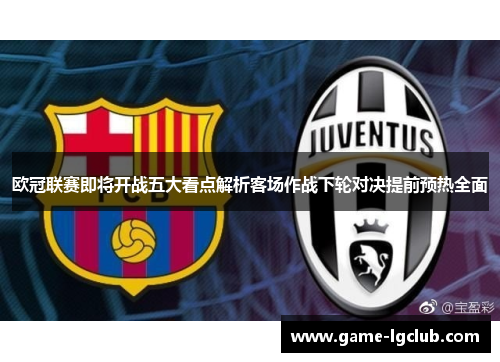 欧冠联赛即将开战五大看点解析客场作战下轮对决提前预热全面