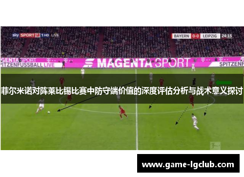 菲尔米诺对阵莱比锡比赛中防守端价值的深度评估分析与战术意义探讨 菲尔米诺对阵莱比锡比赛中防守端价值的深度评估分析与战术意义探讨