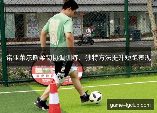诺亚莱尔斯柔韧协调训练,独特方法提升短跑表现 诺亚莱尔斯柔韧协调训练,独特方法提升短跑表现